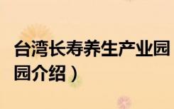 台湾长寿养生产业园（关于台湾长寿养生产业园介绍）