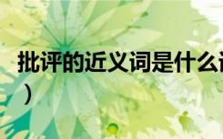 批评的近义词是什么词（批评的近义词是什么）