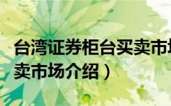 台湾证券柜台买卖市场（关于台湾证券柜台买卖市场介绍）
