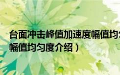 台面冲击峰值加速度幅值均匀度（关于台面冲击峰值加速度幅值均匀度介绍）