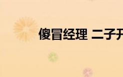 傻冒经理 二子开店（傻冒经理）