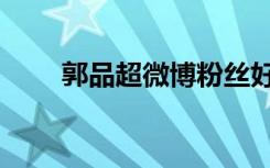 郭品超微博粉丝好少（郭品超微博）
