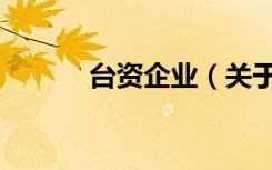 台资企业（关于台资企业介绍）