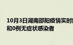 10月3日湖南邵阳疫情实时数据通报:新增0例本土确诊病例和0例无症状感染者
