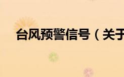 台风预警信号（关于台风预警信号介绍）