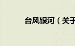台风银河（关于台风银河介绍）