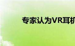 专家认为VR耳机应该有脑机接口