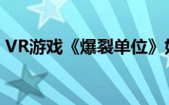 VR游戏《爆裂单位》好玩吗如何玩VR游戏？