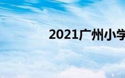 2021广州小学入学报名时间