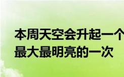 本周天空会升起一个超级月亮 这将是一年中最大最明亮的一次