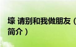 壕 请别和我做朋友（关于壕 请别和我做朋友简介）