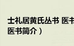 士礼居黄氏丛书 医书（关于士礼居黄氏丛书 医书简介）