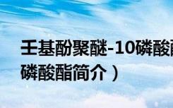 壬基酚聚醚-10磷酸酯（关于壬基酚聚醚-10磷酸酯简介）