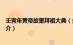 壬寅年黄帝故里拜祖大典（关于壬寅年黄帝故里拜祖大典简介）