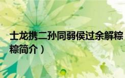 士龙携二孙同弱侯过余解粽（关于士龙携二孙同弱侯过余解粽简介）