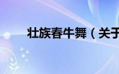 壮族春牛舞（关于壮族春牛舞简介）