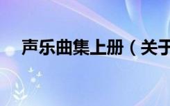 声乐曲集上册（关于声乐曲集上册简介）