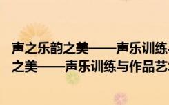 声之乐韵之美——声乐训练与作品艺术处理（关于声之乐韵之美——声乐训练与作品艺术处理简介）