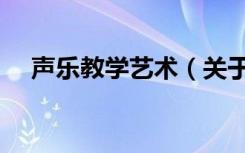 声乐教学艺术（关于声乐教学艺术简介）