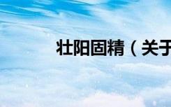 壮阳固精（关于壮阳固精简介）