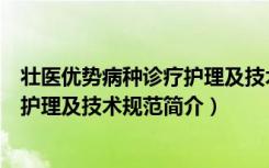壮医优势病种诊疗护理及技术规范（关于壮医优势病种诊疗护理及技术规范简介）