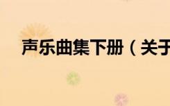 声乐曲集下册（关于声乐曲集下册简介）
