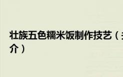 壮族五色糯米饭制作技艺（关于壮族五色糯米饭制作技艺简介）