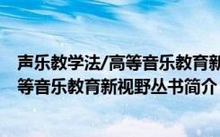 声乐教学法/高等音乐教育新视野丛书（关于声乐教学法/高等音乐教育新视野丛书简介）