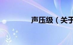 声压级（关于声压级简介）