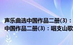 声乐曲选中国作品二册(3)：唱支山歌给党听（关于声乐曲选中国作品二册(3)：唱支山歌给党听简介）