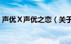 声优Ⅹ声优之恋（关于声优Ⅹ声优之恋简介）
