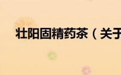 壮阳固精药茶（关于壮阳固精药茶简介）