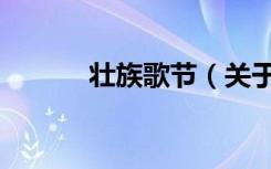 壮族歌节（关于壮族歌节简介）
