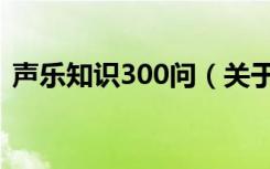 声乐知识300问（关于声乐知识300问简介）