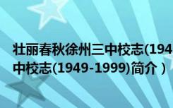 壮丽春秋徐州三中校志(1949-1999)（关于壮丽春秋徐州三中校志(1949-1999)简介）