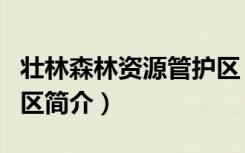 壮林森林资源管护区（关于壮林森林资源管护区简介）