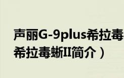 声丽G-9plus希拉毒蜥II（关于声丽G-9plus希拉毒蜥II简介）