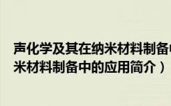 声化学及其在纳米材料制备中的应用（关于声化学及其在纳米材料制备中的应用简介）