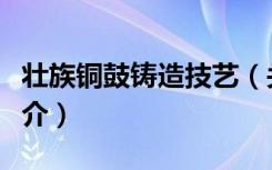 壮族铜鼓铸造技艺（关于壮族铜鼓铸造技艺简介）