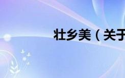 壮乡美（关于壮乡美简介）