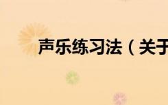 声乐练习法（关于声乐练习法简介）