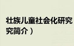 壮族儿童社会化研究（关于壮族儿童社会化研究简介）