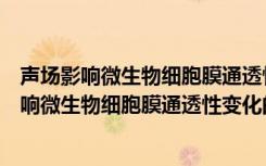 声场影响微生物细胞膜通透性变化的机理研究（关于声场影响微生物细胞膜通透性变化的机理研究简介）