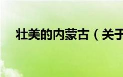 壮美的内蒙古（关于壮美的内蒙古简介）