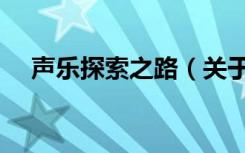 声乐探索之路（关于声乐探索之路简介）