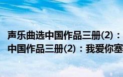 声乐曲选中国作品三册(2)：我爱你塞北的雪（关于声乐曲选中国作品三册(2)：我爱你塞北的雪简介）
