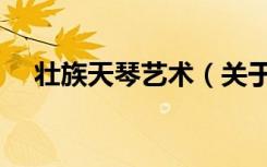 壮族天琴艺术（关于壮族天琴艺术简介）