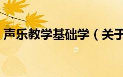 声乐教学基础学（关于声乐教学基础学简介）