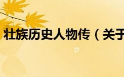 壮族历史人物传（关于壮族历史人物传简介）