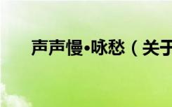 声声慢·咏愁（关于声声慢·咏愁简介）